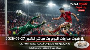 يلا شوت مباريات اليوم بث مباشر الاثنين 27-07-2026 | جدول المواعيد والقنوات الناقلة